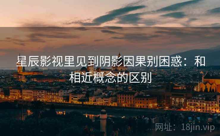 星辰影视里见到阴影因果别困惑：和相近概念的区别