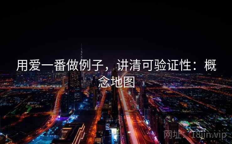 用爱一番做例子，讲清可验证性：概念地图