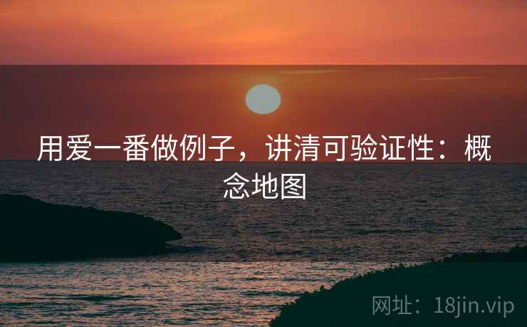 用爱一番做例子,讲清可验证性:概念地图 用爱一番做例子,讲清可验证性:概念地图