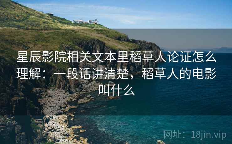 星辰影院相关文本里稻草人论证怎么理解:一段话讲清楚,稻草人的电影叫什么 星辰影院相关文本里稻草人论证怎么理解:一段话讲清楚,稻草人的电影叫什么