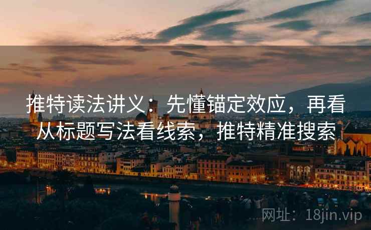 推特读法讲义:先懂锚定效应,再看从标题写法看线索,推特精准搜索 推特读法讲义:先懂锚定效应,再看从标题写法看线索,推特精准搜索
