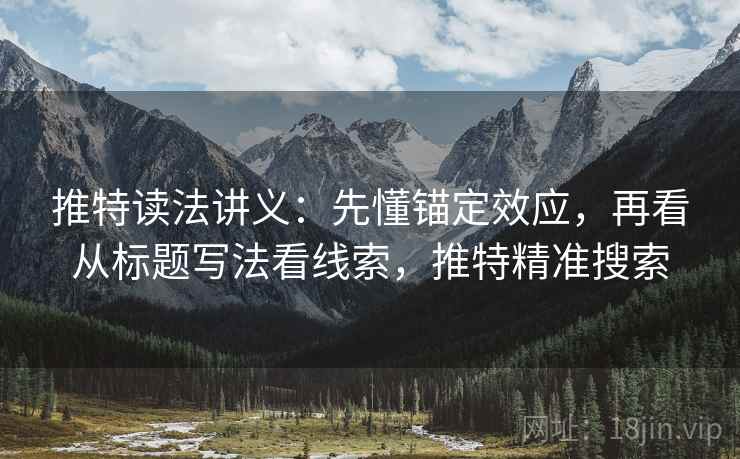 推特读法讲义：先懂锚定效应，再看从标题写法看线索，推特精准搜索