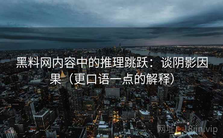 黑料网内容中的推理跳跃：谈阴影因果（更口语一点的解释）