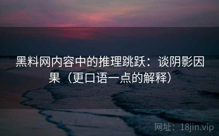黑料网内容中的推理跳跃:谈阴影因果(更口语一点的解释) 黑料网内容中的推理跳跃:谈阴影因果(更口语一点的解释)