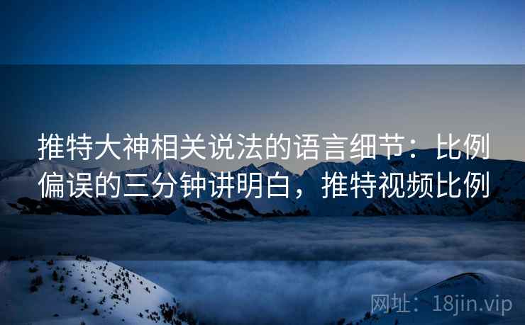 推特大神相关说法的语言细节：比例偏误的三分钟讲明白，推特视频比例