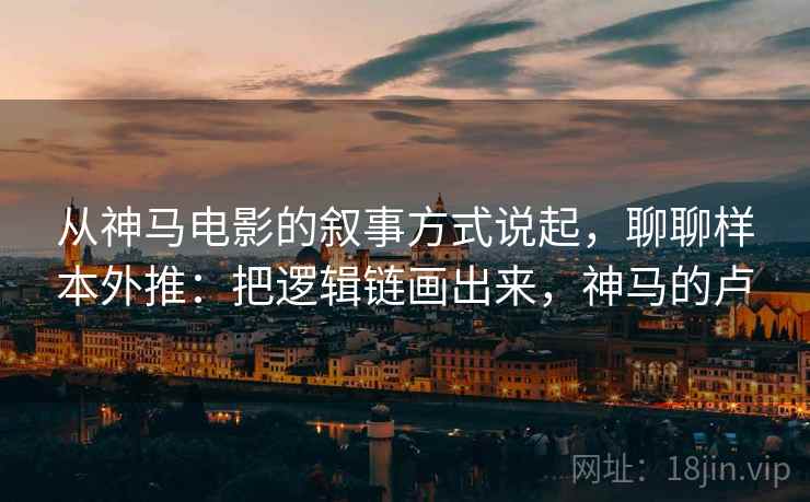从神马电影的叙事方式说起，聊聊样本外推：把逻辑链画出来，神马的卢