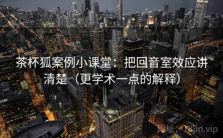 茶杯狐案例小课堂:把回音室效应讲清楚(更学术一点的解释) 茶杯狐案例小课堂:把回音室效应讲清楚(更学术一点的解释)