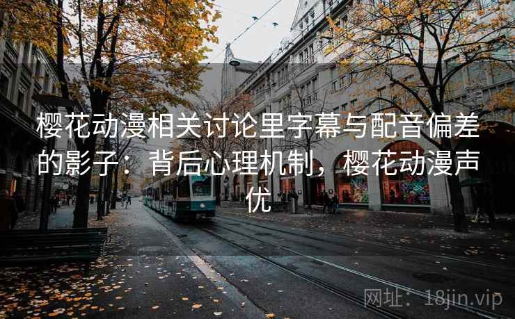 樱花动漫相关讨论里字幕与配音偏差的影子:背后心理机制,樱花动漫声优 樱花动漫相关讨论里字幕与配音偏差的影子:背后心理机制,樱花动漫声优