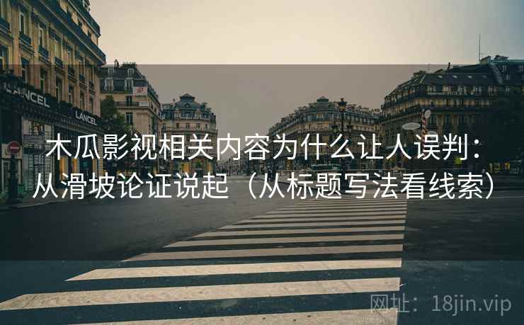 木瓜影视相关内容为什么让人误判:从滑坡论证说起(从标题写法看线索) 木瓜影视相关内容为什么让人误判:从滑坡论证说起(从标题写法看线索)