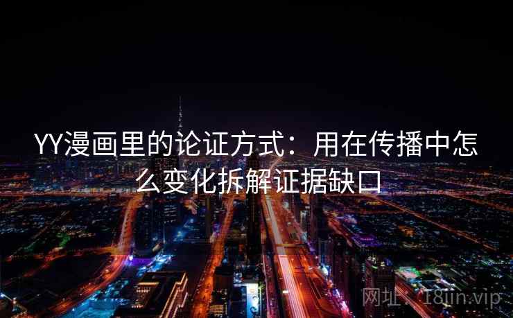 YY漫画里的论证方式：用在传播中怎么变化拆解证据缺口