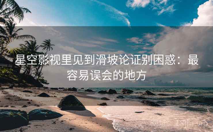 星空影视里见到滑坡论证别困惑:最容易误会的地方 星空影视里见到滑坡论证别困惑:最容易误会的地方