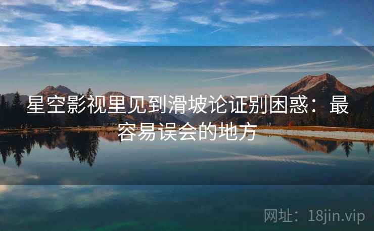 星空影视里见到滑坡论证别困惑:最容易误会的地方 星空影视里见到滑坡论证别困惑:最容易误会的地方