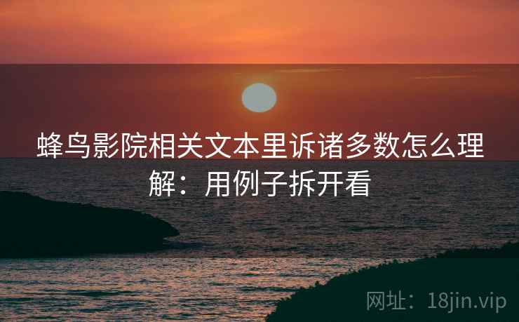 蜂鸟影院相关文本里诉诸多数怎么理解:用例子拆开看 蜂鸟影院相关文本里诉诸多数怎么理解:用例子拆开看
