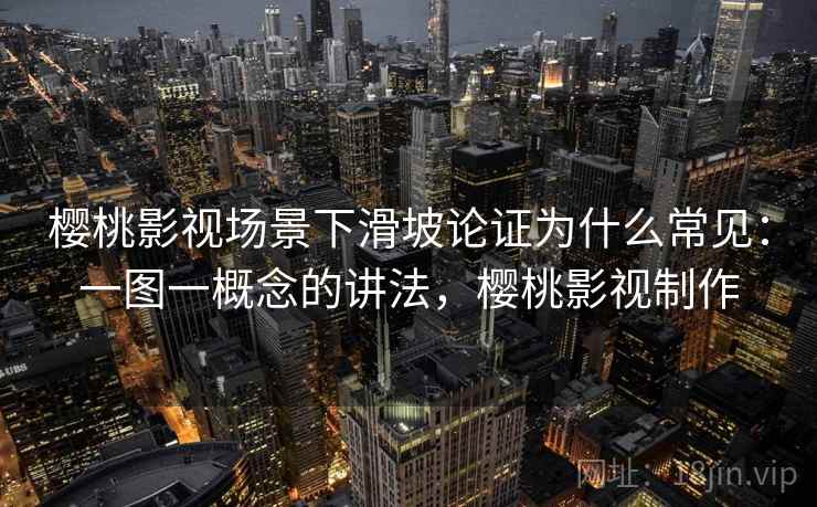 樱桃影视场景下滑坡论证为什么常见：一图一概念的讲法，樱桃影视制作