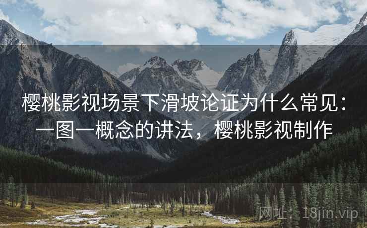 樱桃影视场景下滑坡论证为什么常见：一图一概念的讲法，樱桃影视制作