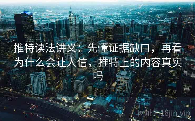 推特读法讲义：先懂证据缺口，再看为什么会让人信，推特上的内容真实吗