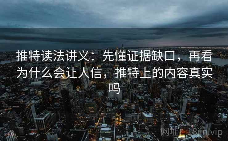 推特读法讲义：先懂证据缺口，再看为什么会让人信，推特上的内容真实吗