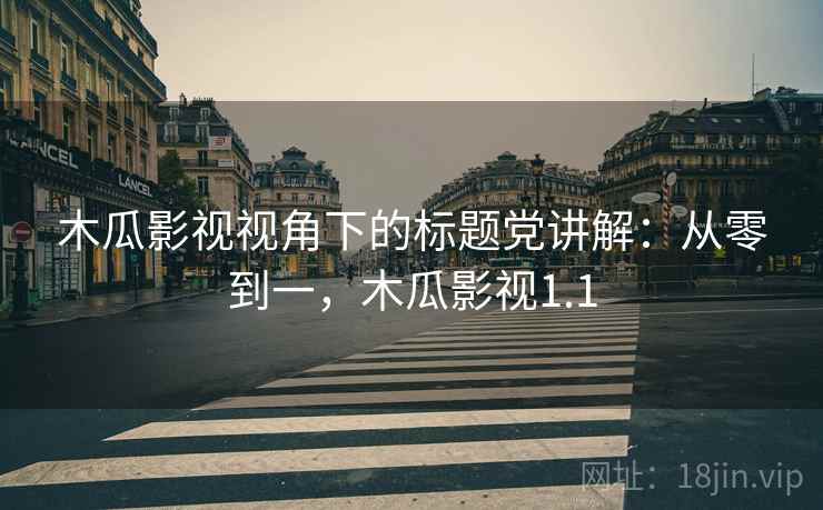 木瓜影视视角下的标题党讲解：从零到一，木瓜影视1.1