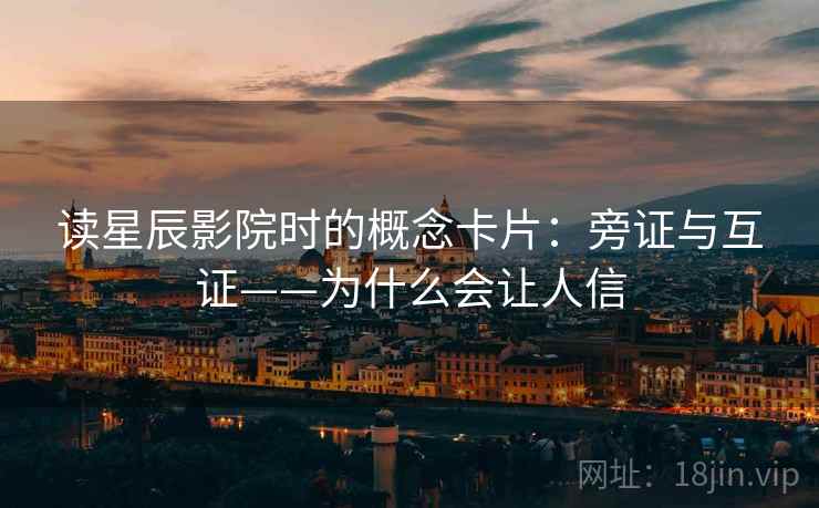 读星辰影院时的概念卡片:旁证与互证——为什么会让人信 读星辰影院时的概念卡片:旁证与互证——为什么会让人信