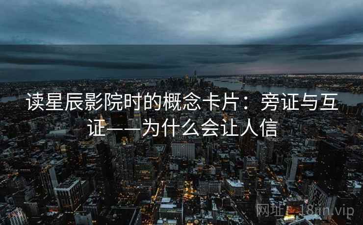 读星辰影院时的概念卡片：旁证与互证——为什么会让人信