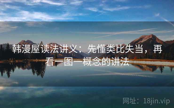 韩漫屋读法讲义:先懂类比失当,再看一图一概念的讲法 韩漫屋读法讲义:先懂类比失当,再看一图一概念的讲法