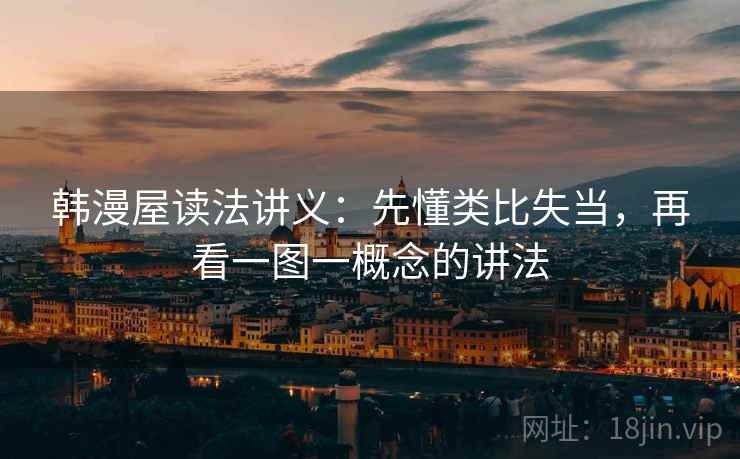 韩漫屋读法讲义:先懂类比失当,再看一图一概念的讲法 韩漫屋读法讲义:先懂类比失当,再看一图一概念的讲法