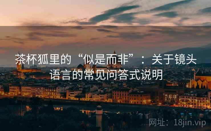 茶杯狐里的“似是而非”：关于镜头语言的常见问答式说明