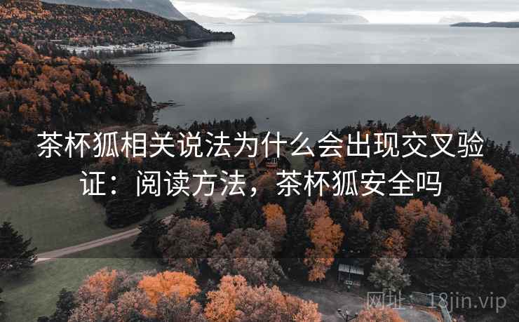 茶杯狐相关说法为什么会出现交叉验证:阅读方法,茶杯狐安全吗 茶杯狐相关说法为什么会出现交叉验证:阅读方法,茶杯狐安全吗