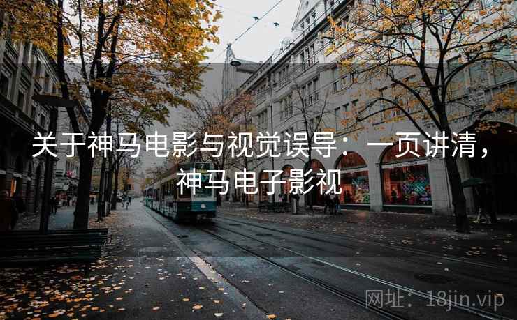 关于神马电影与视觉误导：一页讲清，神马电子影视