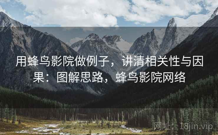 用蜂鸟影院做例子，讲清相关性与因果：图解思路，蜂鸟影院网络