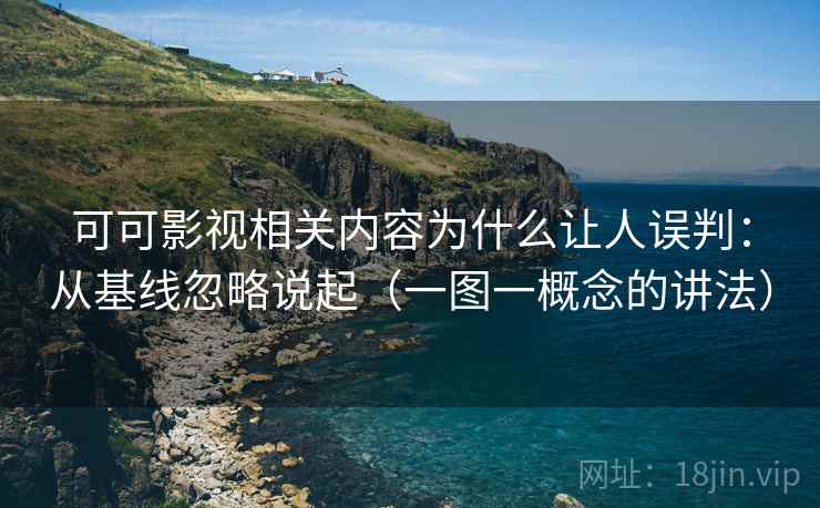 可可影视相关内容为什么让人误判：从基线忽略说起（一图一概念的讲法）