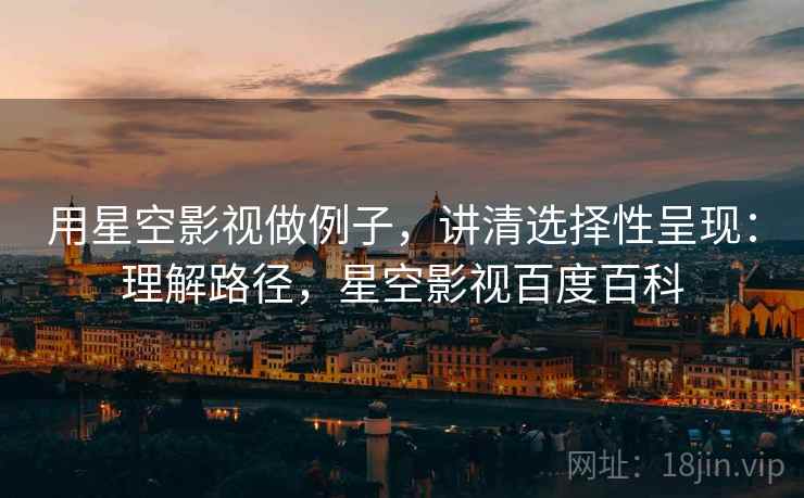 用星空影视做例子，讲清选择性呈现：理解路径，星空影视百度百科