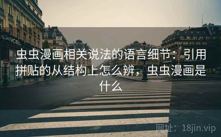 虫虫漫画相关说法的语言细节：引用拼贴的从结构上怎么辨，虫虫漫画是什么