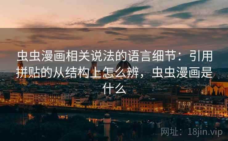 虫虫漫画相关说法的语言细节：引用拼贴的从结构上怎么辨，虫虫漫画是什么
