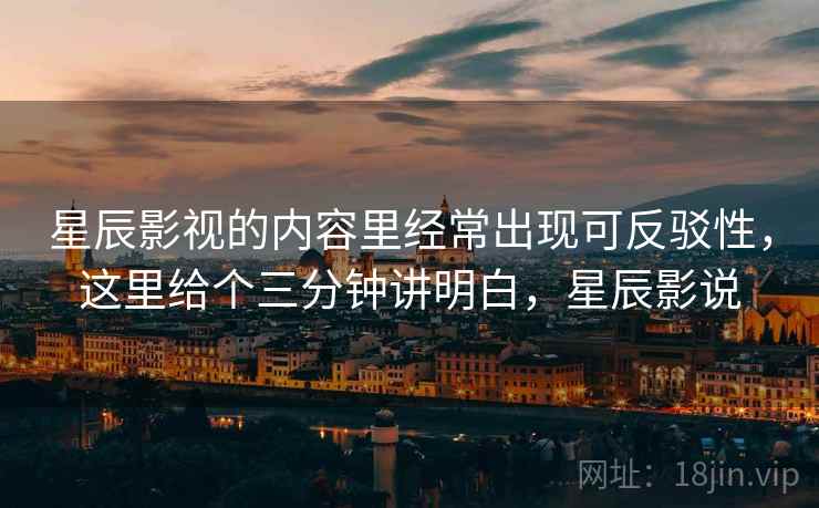 星辰影视的内容里经常出现可反驳性，这里给个三分钟讲明白，星辰影说