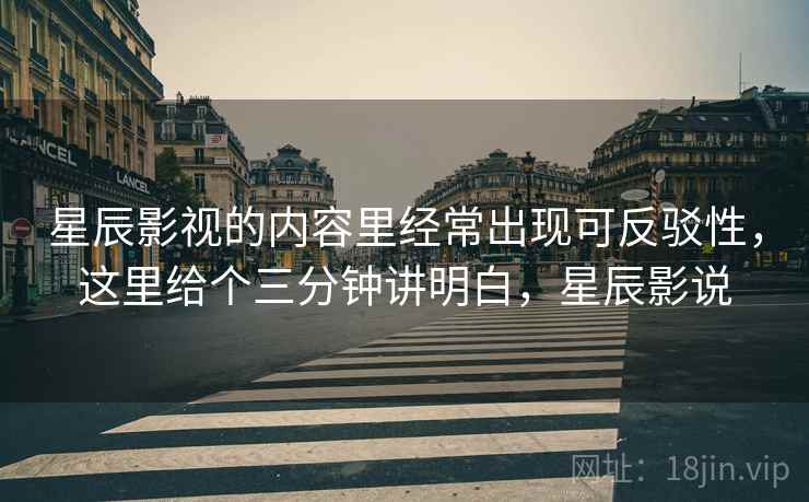 星辰影视的内容里经常出现可反驳性,这里给个三分钟讲明白,星辰影说 星辰影视的内容里经常出现可反驳性,这里给个三分钟讲明白,星辰影说