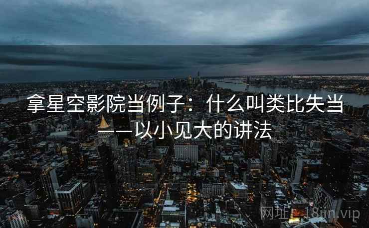 拿星空影院当例子：什么叫类比失当——以小见大的讲法