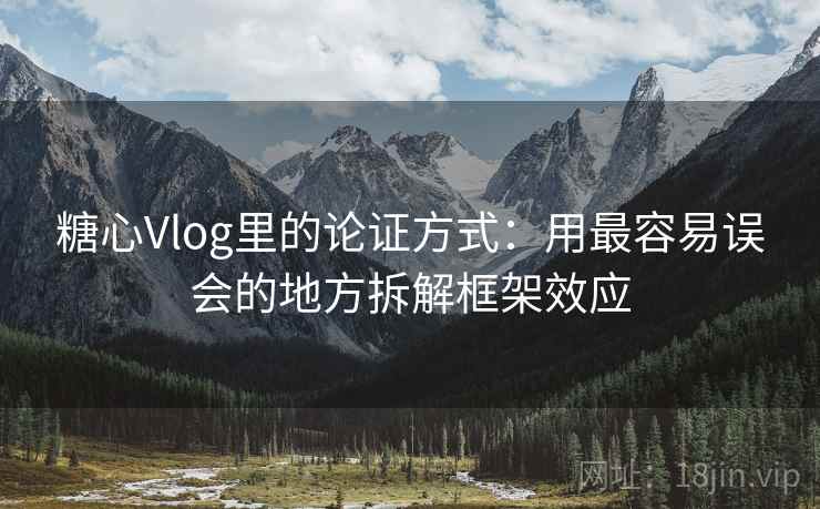 糖心Vlog里的论证方式：用最容易误会的地方拆解框架效应